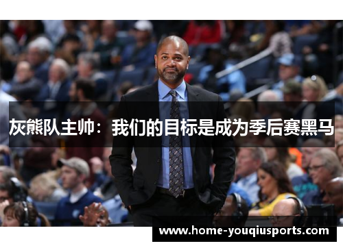 灰熊队主帅:我们的目标是成为季后赛黑马