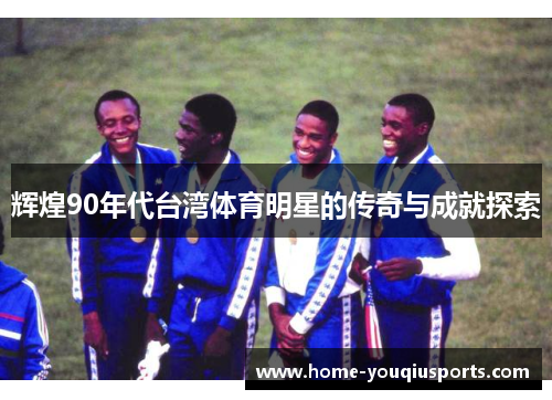 辉煌90年代台湾体育明星的传奇与成就探索