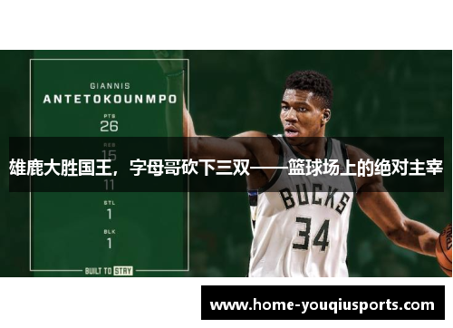 雄鹿大胜国王，字母哥砍下三双——篮球场上的绝对主宰