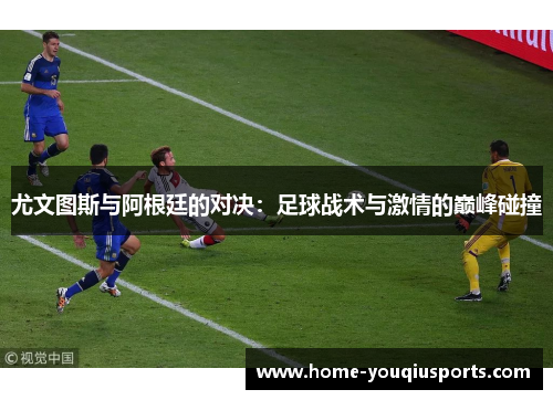 尤文图斯与阿根廷的对决：足球战术与激情的巅峰碰撞
